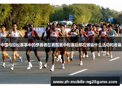 中国马拉松赛事中的参赛者在赛前赛中和赛后都在做些什么活动和准备