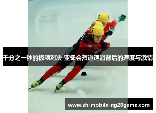 千分之一秒的极限对决 亚冬会短道速滑背后的速度与激情
