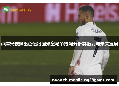 卢库米表现出色值得国米皇马争抢吗分析其潜力与未来发展