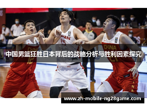 中国男篮狂胜日本背后的战略分析与胜利因素探究