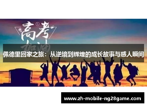 佩德里回家之旅：从逆境到辉煌的成长故事与感人瞬间