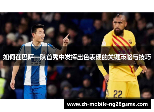 如何在巴萨一队首秀中发挥出色表现的关键策略与技巧