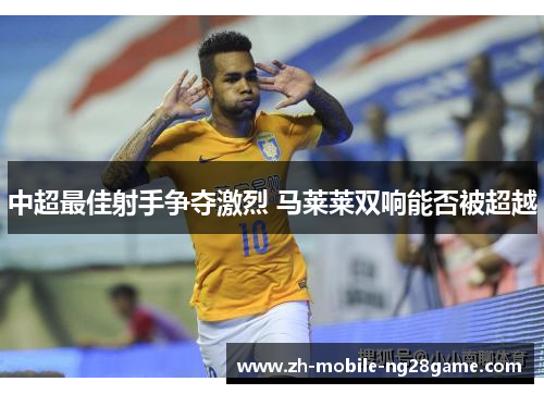 中超最佳射手争夺激烈 马莱莱双响能否被超越