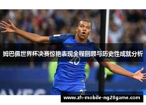 姆巴佩世界杯决赛惊艳表现全程回顾与历史性成就分析