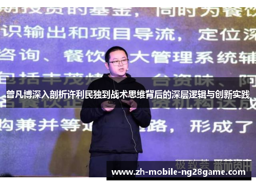 曾凡博深入剖析许利民独到战术思维背后的深层逻辑与创新实践