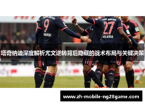 塔奇纳迪深度解析尤文逆转背后隐藏的战术布局与关键决策