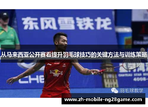 从马来西亚公开赛看提升羽毛球技巧的关键方法与训练策略
