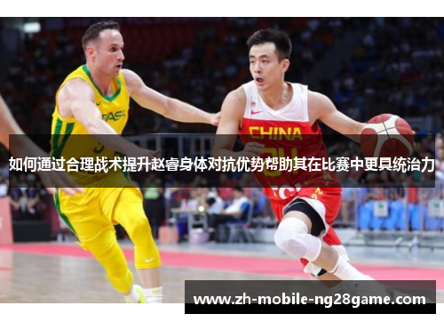 如何通过合理战术提升赵睿身体对抗优势帮助其在比赛中更具统治力