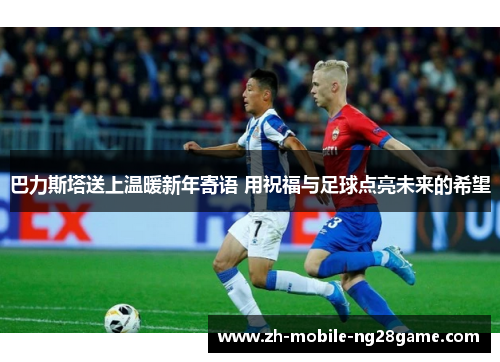 巴力斯塔送上温暖新年寄语 用祝福与足球点亮未来的希望