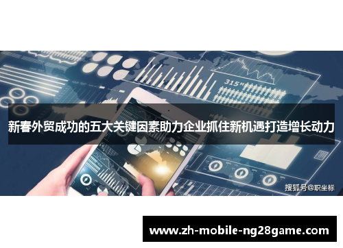 新春外贸成功的五大关键因素助力企业抓住新机遇打造增长动力