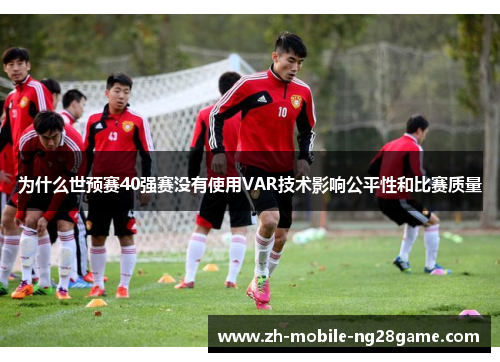 为什么世预赛40强赛没有使用VAR技术影响公平性和比赛质量