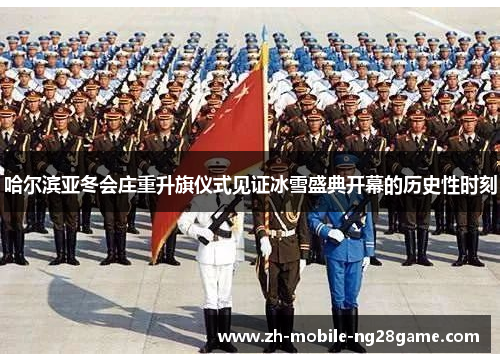 哈尔滨亚冬会庄重升旗仪式见证冰雪盛典开幕的历史性时刻