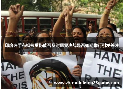 印度选手布姆拉受伤能否及时康复决战是否如期举行引发关注