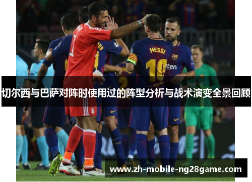 切尔西与巴萨对阵时使用过的阵型分析与战术演变全景回顾