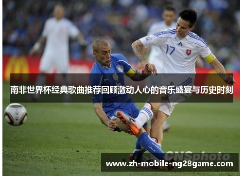 南非世界杯经典歌曲推荐回顾激动人心的音乐盛宴与历史时刻