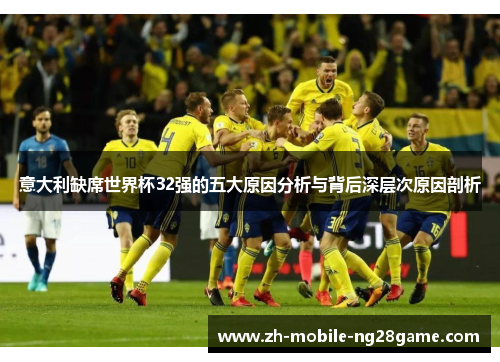 意大利缺席世界杯32强的五大原因分析与背后深层次原因剖析