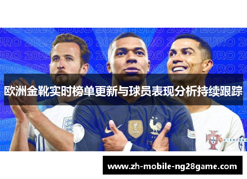欧洲金靴实时榜单更新与球员表现分析持续跟踪