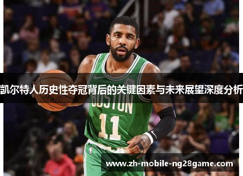 凯尔特人历史性夺冠背后的关键因素与未来展望深度分析