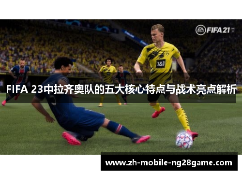 FIFA 23中拉齐奥队的五大核心特点与战术亮点解析