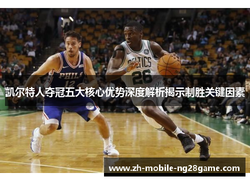 凯尔特人夺冠五大核心优势深度解析揭示制胜关键因素