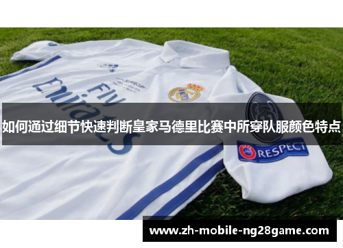 如何通过细节快速判断皇家马德里比赛中所穿队服颜色特点