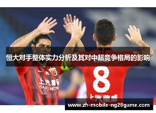 恒大对手整体实力分析及其对中超竞争格局的影响