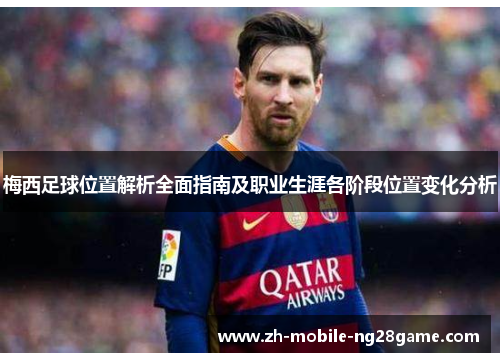 梅西足球位置解析全面指南及职业生涯各阶段位置变化分析