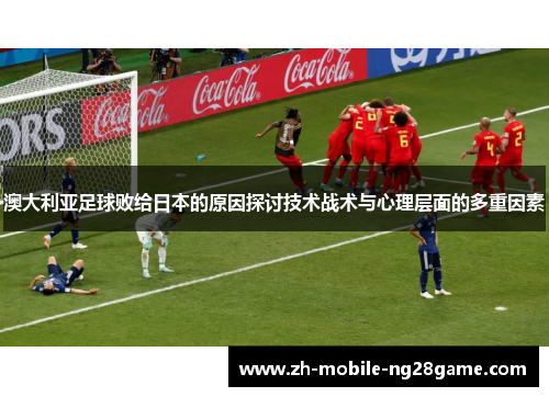 澳大利亚足球败给日本的原因探讨技术战术与心理层面的多重因素
