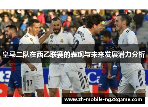 皇马二队在西乙联赛的表现与未来发展潜力分析