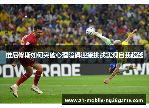 维尼修斯如何突破心理障碍迎接挑战实现自我超越