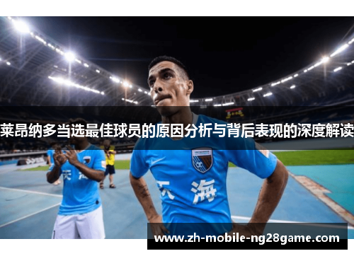 莱昂纳多当选最佳球员的原因分析与背后表现的深度解读