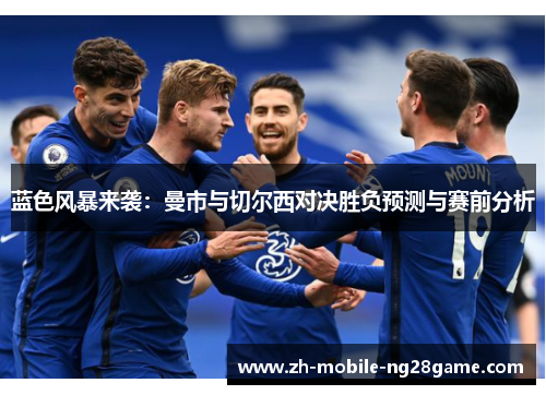 蓝色风暴来袭：曼市与切尔西对决胜负预测与赛前分析