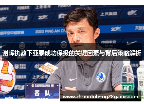 谢晖执教下亚泰成功保级的关键因素与背后策略解析