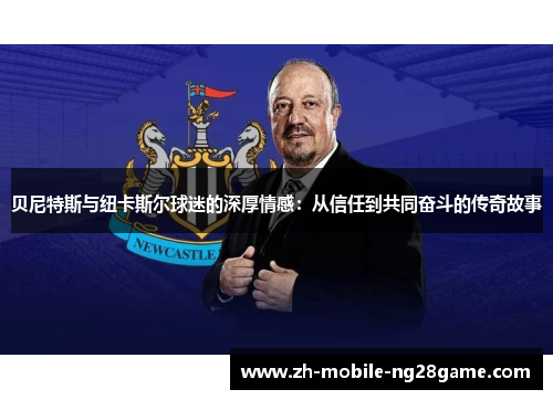 贝尼特斯与纽卡斯尔球迷的深厚情感：从信任到共同奋斗的传奇故事