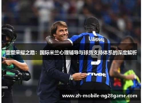 重塑荣耀之路：国际米兰心理辅导与球员支持体系的深度解析