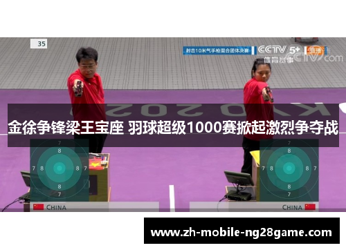 金徐争锋梁王宝座 羽球超级1000赛掀起激烈争夺战