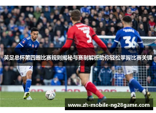 英足总杯第四圈比赛规则揭秘与赛制解析助你轻松掌握比赛关键