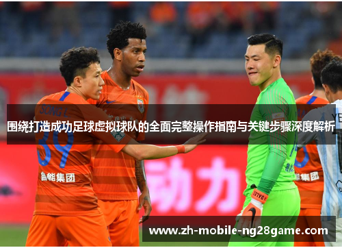 围绕打造成功足球虚拟球队的全面完整操作指南与关键步骤深度解析