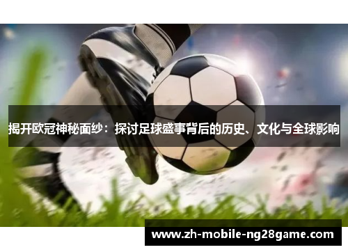 揭开欧冠神秘面纱：探讨足球盛事背后的历史、文化与全球影响