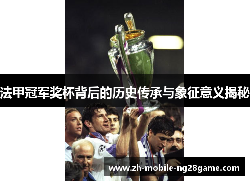 法甲冠军奖杯背后的历史传承与象征意义揭秘