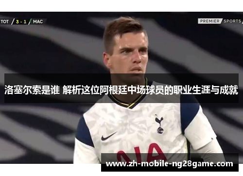 洛塞尔索是谁 解析这位阿根廷中场球员的职业生涯与成就