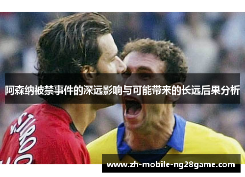 阿森纳被禁事件的深远影响与可能带来的长远后果分析