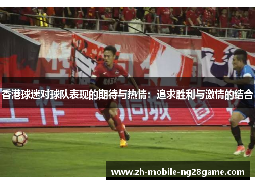 香港球迷对球队表现的期待与热情：追求胜利与激情的结合