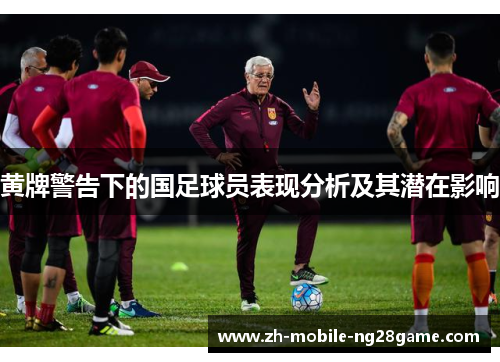 黄牌警告下的国足球员表现分析及其潜在影响