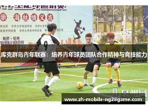 库克群岛青年联赛:培养青年球员团队合作精神与竞技能力 库克群岛青年联赛:培养青年球员团队合作精神与竞技能力
