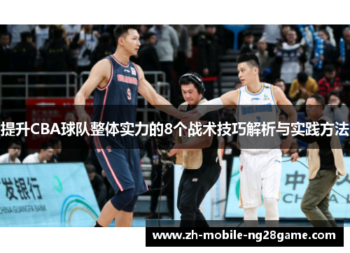 提升CBA球队整体实力的8个战术技巧解析与实践方法