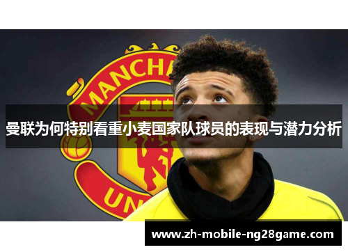 曼联为何特别看重小麦国家队球员的表现与潜力分析 曼联为何特别看重小麦国家队球员的表现与潜力分析