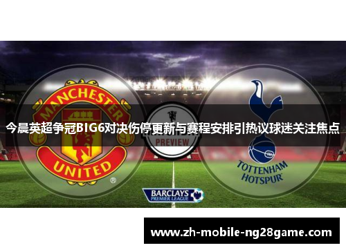 今晨英超争冠BIG6对决伤停更新与赛程安排引热议球迷关注焦点 今晨英超争冠BIG6对决伤停更新与赛程安排引热议球迷关注焦点