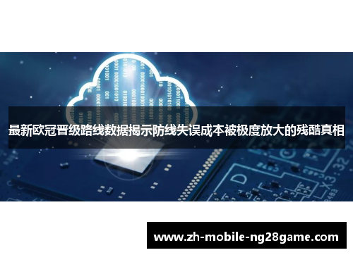最新欧冠晋级路线数据揭示防线失误成本被极度放大的残酷真相