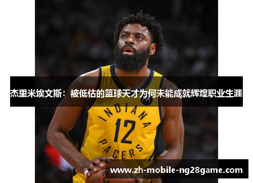 杰里米埃文斯:被低估的篮球天才为何未能成就辉煌职业生涯 杰里米埃文斯:被低估的篮球天才为何未能成就辉煌职业生涯